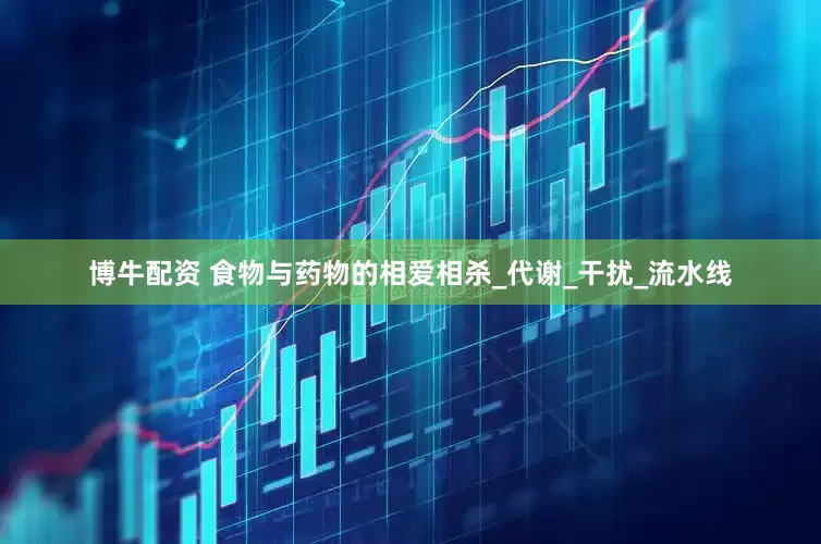 博牛配资 食物与药物的相爱相杀_代谢_干扰_流水线