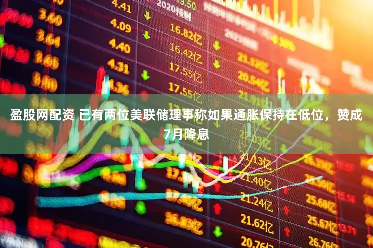 盈股网配资 已有两位美联储理事称如果通胀保持在低位，赞成7月降息