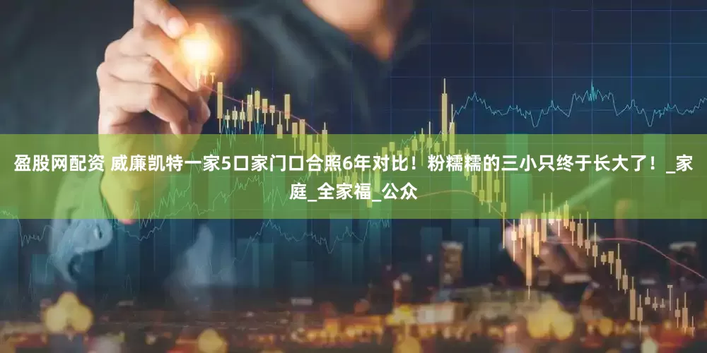 盈股网配资 威廉凯特一家5口家门口合照6年对比！粉糯糯的三小只终于长大了！_家庭_全家福_公众