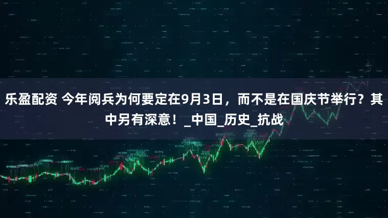 乐盈配资 今年阅兵为何要定在9月3日，而不是在国庆节举行？其中另有深意！_中国_历史_抗战