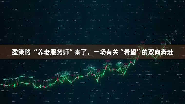 盈策略 “养老服务师”来了，一场有关“希望”的双向奔赴