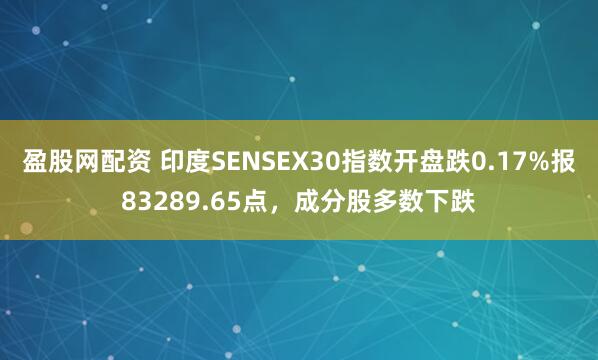 盈股网配资 印度SENSEX30指数开盘跌0.17%报83289.65点，成分股多数下跌