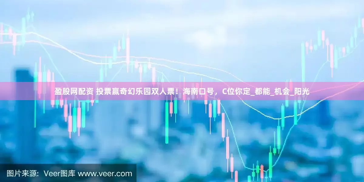 盈股网配资 投票赢奇幻乐园双人票！海南口号，C位你定_都能_机会_阳光