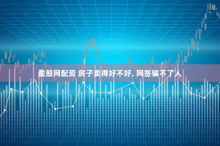 盈股网配资 房子卖得好不好, 网签骗不了人