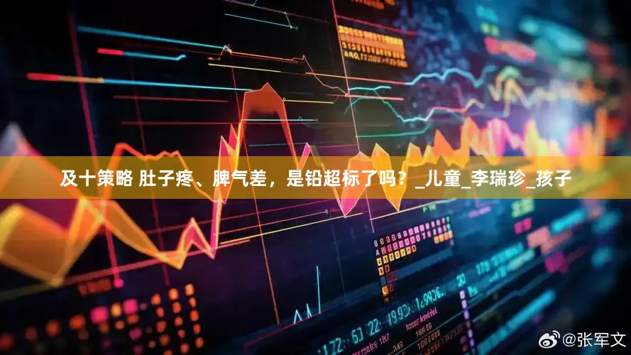 及十策略 肚子疼、脾气差，是铅超标了吗？_儿童_李瑞珍_孩子