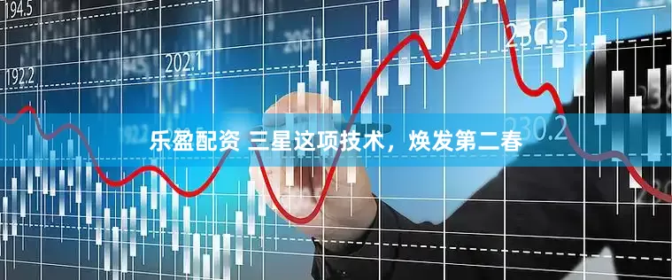 乐盈配资 三星这项技术，焕发第二春