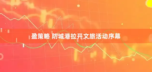 盈策略 防城港拉开文旅活动序幕