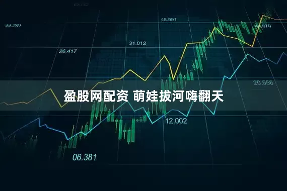 盈股网配资 萌娃拔河嗨翻天