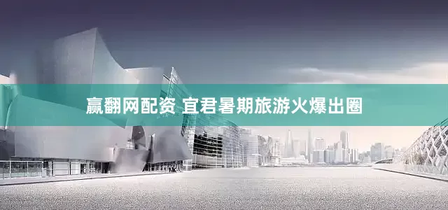 赢翻网配资 宜君暑期旅游火爆出圈