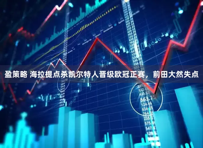 盈策略 海拉提点杀凯尔特人晋级欧冠正赛，前田大然失点