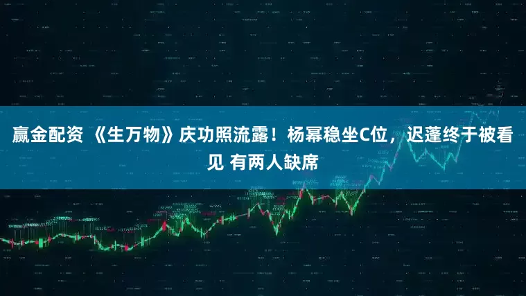 赢金配资 《生万物》庆功照流露！杨幂稳坐C位，迟蓬终于被看见 有两人缺席