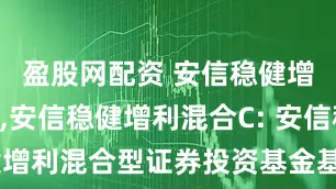盈股网配资 安信稳健增利混合A,安信稳健增利混合C: 安信稳健增利混合型证券投资基金基金经理变更公告