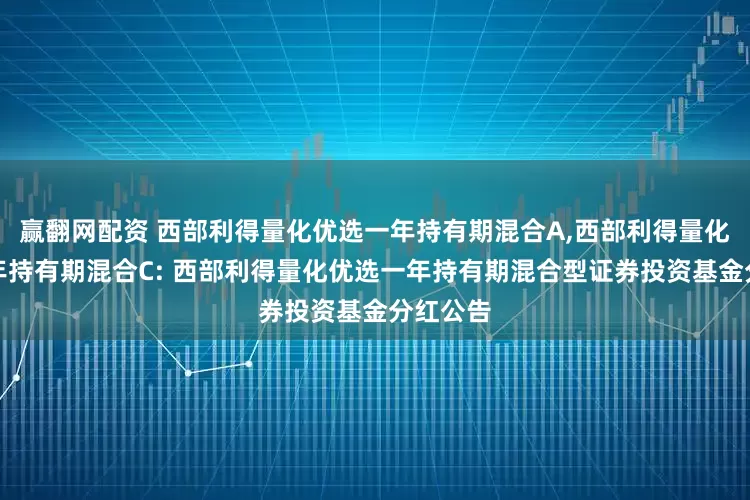 赢翻网配资 西部利得量化优选一年持有期混合A,西部利得量化优选一年持有期混合C: 西部利得量化优选一年持有期混合型证券投资基金分红公告